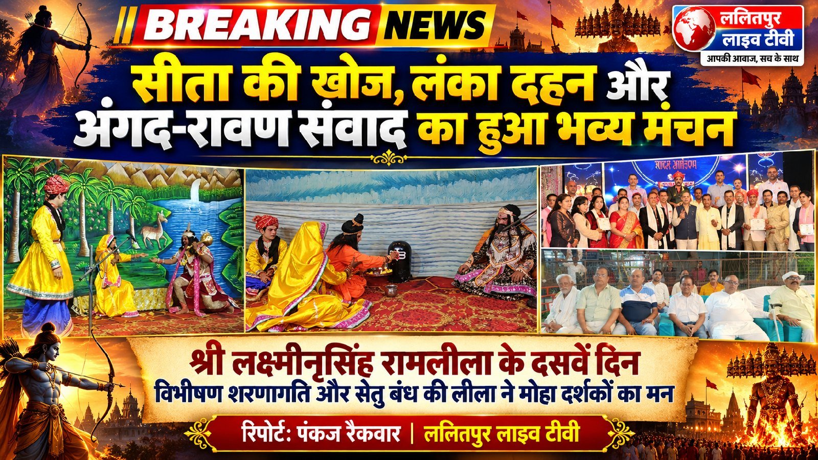 श्री लक्ष्मीनृसिंह रामलीला: सीता खोज, लंका दहन और अंगद-रावण संवाद का हुआ भव्य मंचललितपुर में आयोजित श्री लक्ष्मीनृसिंह रामलीला के दसवें दिन का मंचन दर्शकों के आकर्षण का केंद्र रहा। इस दौरान सीता की खोज, लंका दहन और अंगद-रावण संवाद का भव्य मंचन किया गया। रामलीला के इस अंक में विभीषण शरणागति और सेतु बंध की लीलाओं ने भी दर्शकों का मन मोह लिया। ललितपुर लाइव टीवी के लिए पंकज रैकवार की रिपोर्ट.